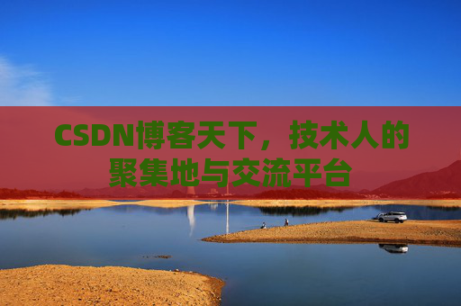 CSDN博客天下,技术人的聚集地与交流平台